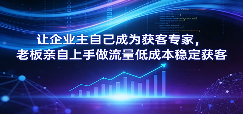 让企业主自己成为获客专家，老板亲自上手做流量低成本稳定获客-木子聊项目