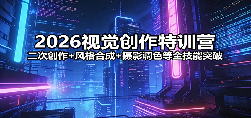 2026视觉创作特训营：二次创作+风格合成+摄影调色等全技能突破-木子聊项目
