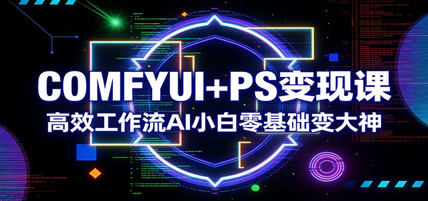 COMFYUI+PS变现课：高效工作流AI小白零基础变大神-木子聊项目