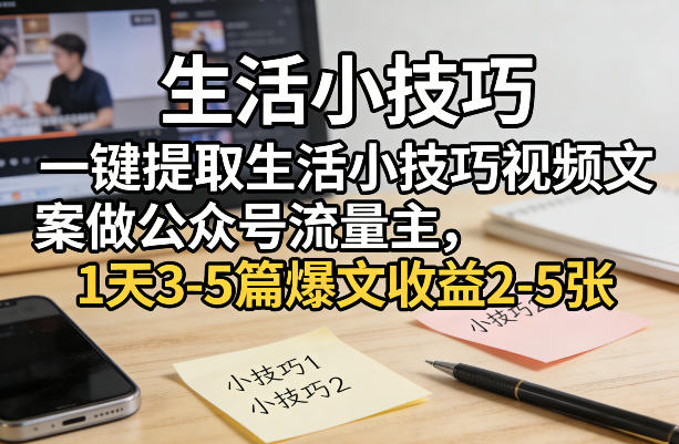 一键提取生活小技巧视频文案做公众号流量主，1天3-5篇爆文收益2-5张-木子聊项目