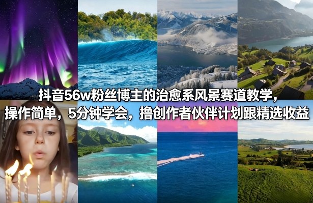 抖音56w粉丝博主的治愈系风景赛道教学，操作简单，5分钟学会，撸创作者伙伴计划跟精选收益-木子聊项目