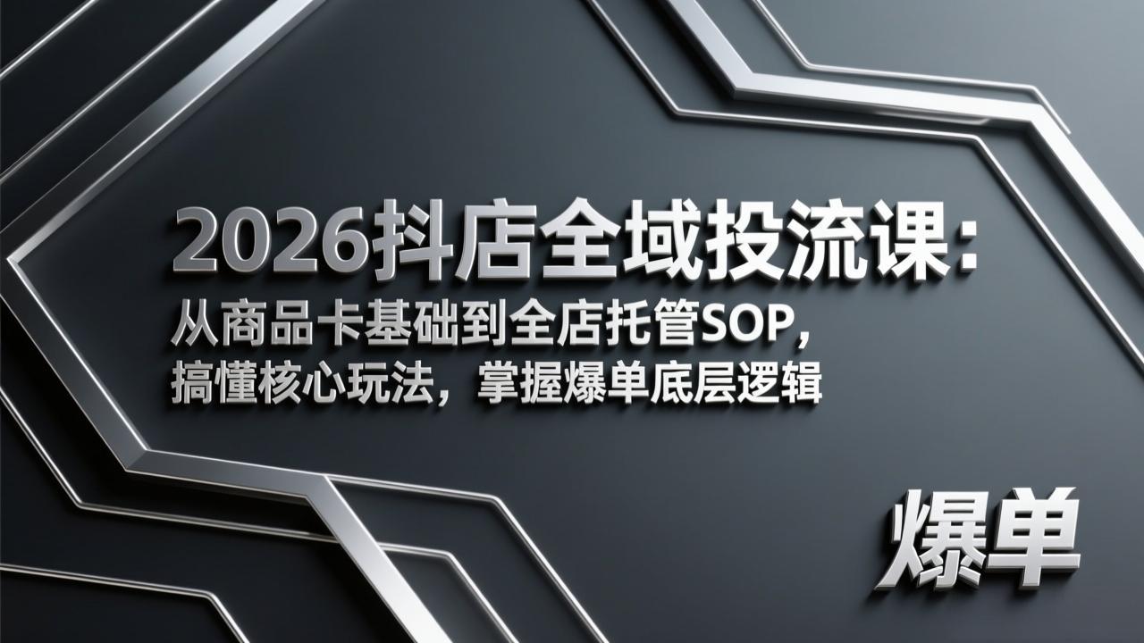 2026抖店全域投流课：从商品卡基础到全店托管SOP，搞懂核心玩法，掌握爆单底层逻辑-木子聊项目