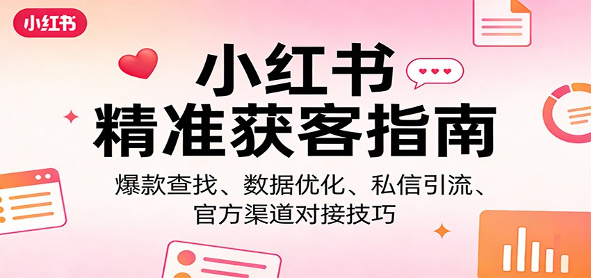 小红书精准获客指南：爆款查找、数据优化、私信引流、官方渠道对接技巧-木子聊项目