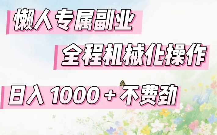 懒人专属副业，全程机械化操作，日入1k+操作简单，不费劲【揭秘】-木子聊项目