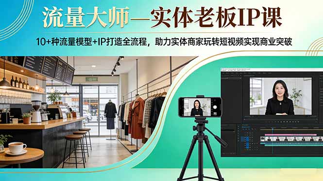 流量大师—实体老板IP课：10+种流量模型+IP打造全流程，助力实体商家玩转短视频实现商业突破-木子聊项目