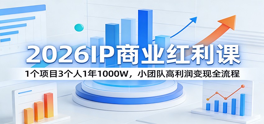 2026IP商业红利课：1个项目3个人1年1000W，小团队高利润变现全流程-木子聊项目