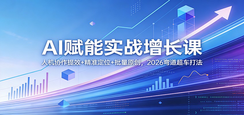 AI赋能实战增长课：人机协作提效+精准定位+批量原创，2026弯道超车打法-木子聊项目