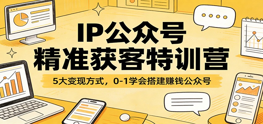 IP公众号精准获客特训营：5大变现方式，0-1学会搭建赚钱公众号-木子聊项目