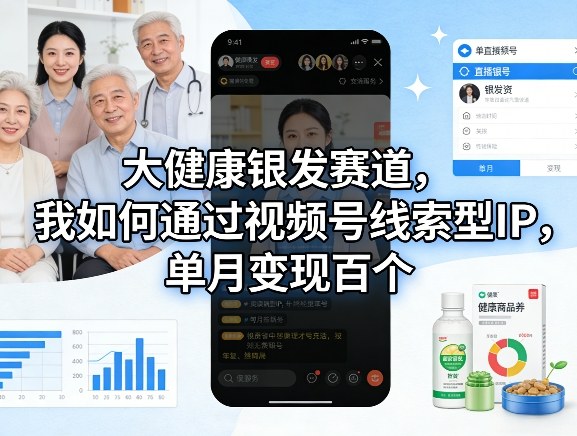 大健康银发赛道，我如何通过视频号线索型IP，单月变现百个-木子聊项目