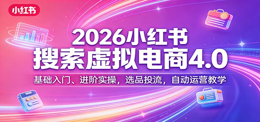 2026小红书搜索虚拟电商4.0：基础入门、进阶实操，选品投流，自动运营教学-木子聊项目