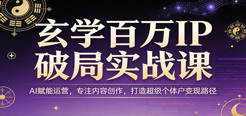 玄学百万IP破局实战课：AI赋能运营，专注内容创作，打造超级个体户变现路径-木子聊项目