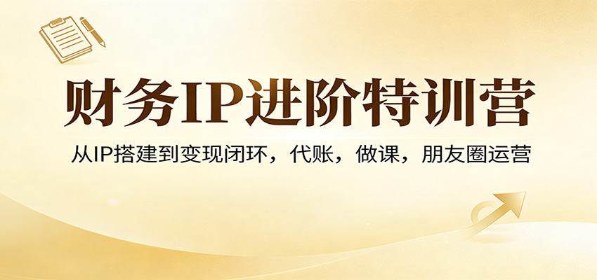 财务IP进阶特训营：从IP搭建到变现闭环，代账，做课，朋友圈运营-木子聊项目