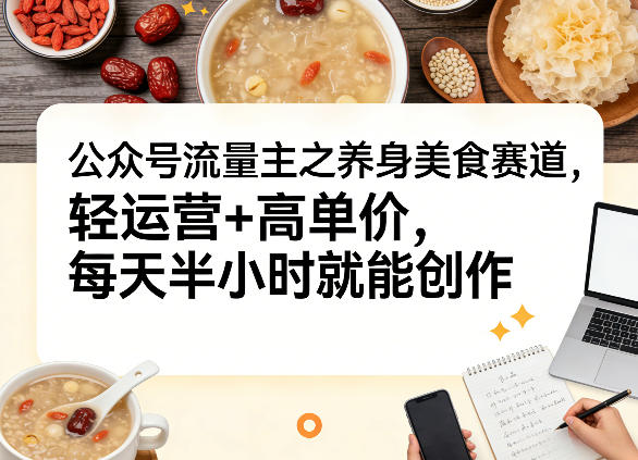 公众号流量主之养身美食赛道，轻运营+高单价，每天半小时就能创作-木子聊项目
