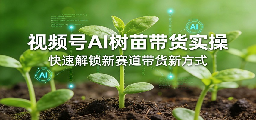 视频号AI树苗带货实操，快速解锁新赛道带货新方式-木子聊项目