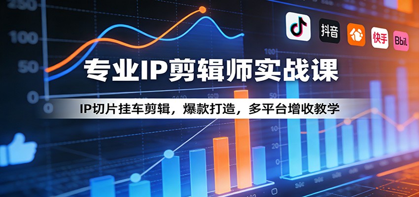 专业IP剪辑师实战课：IP切片挂车剪辑，爆款打造，多平台增收教学-木子聊项目
