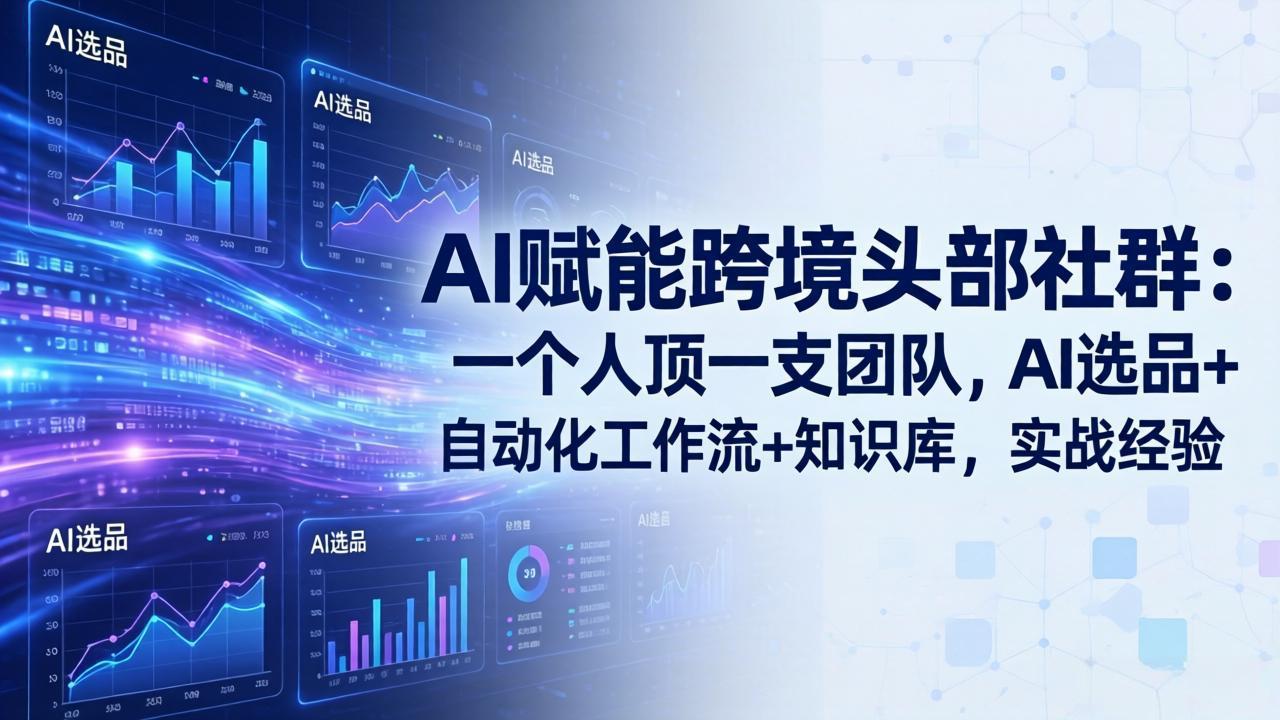AI赋能跨境头部社群：一个人顶一支团队，AI选品+自动化工作流+知识库，实战经验-更新3月-木子聊项目