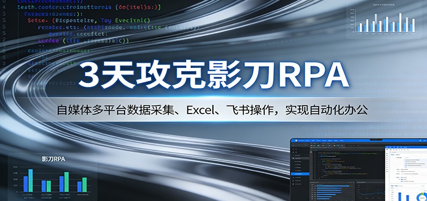 3天攻克影刀RPA：自媒体多平台数据采集、Excel 、飞书操作，实现自动化办公-木子聊项目