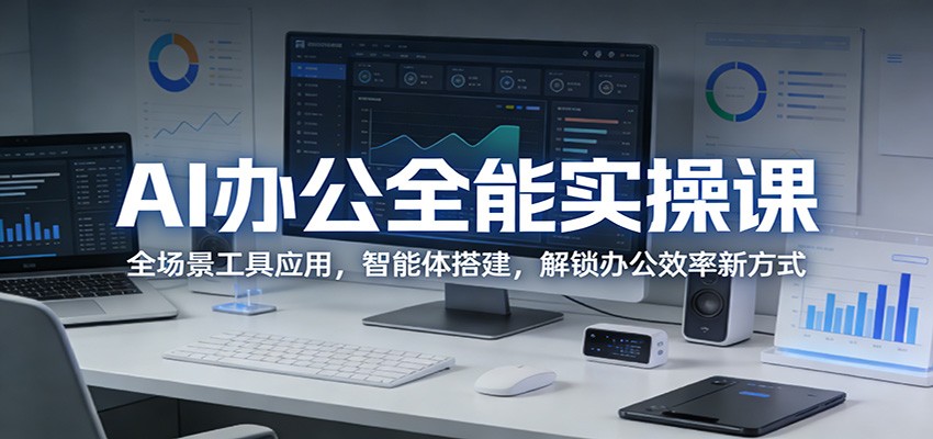 AI办公全能实操课：全场景工具应用，智能体搭建，解锁办公效率新方式-木子聊项目