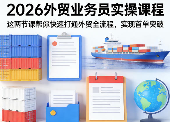 2026外贸业务员实操课程，这两节课帮你快速打通外贸全流程，实现首单突破-木子聊项目