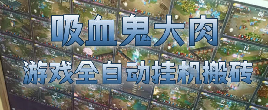 吸血鬼大肉！游戏全自动挂G搬砖，一台电脑开40个窗口日入500+，无需人工值守【揭秘】-木子聊项目