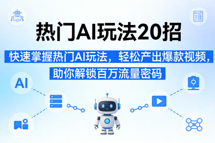 热门AI玩法20招，快速掌握热门AI玩法，轻松产出爆款视频，助你解锁百万流量密码-木子聊项目