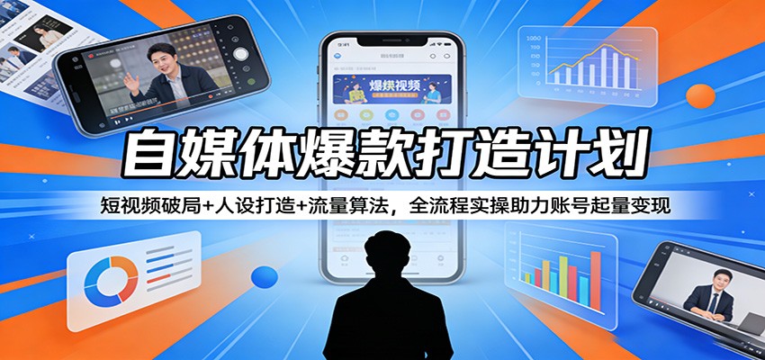 自媒体爆款打造计划：短视频破局+人设打造+流量算法，全流程实操助力账号起量变现-木子聊项目