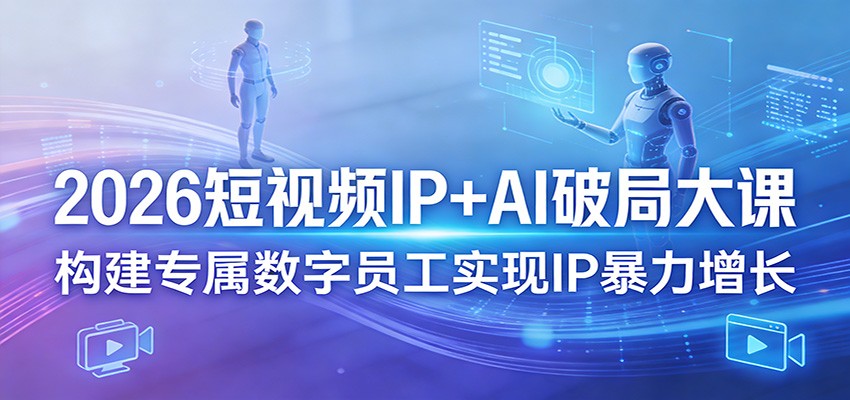 2026短视频IP+AI破局大课，构建专属数字员工实现IP暴力增长-木子聊项目