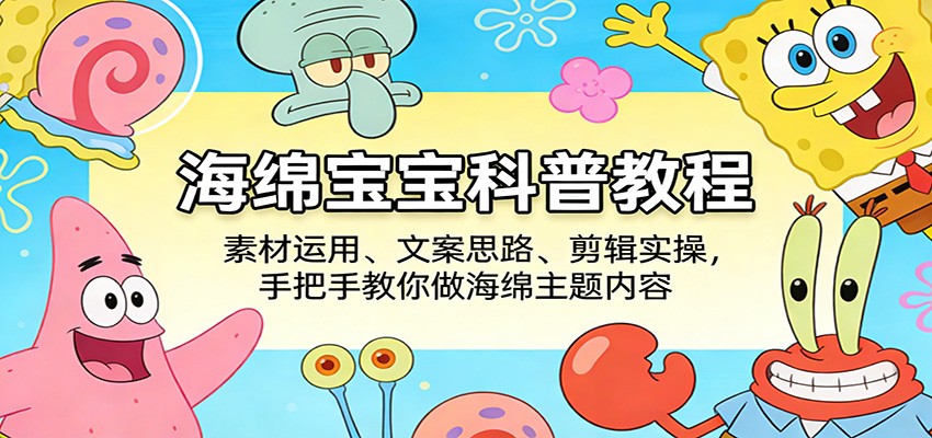 海绵宝宝科普教程：素材运用、文案思路、剪辑实操，手把手教你做海绵主题内容-木子聊项目