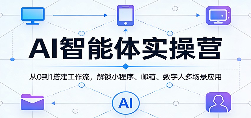 AI智能体实操营：从0到1搭建工作流，解锁小程序、邮箱、数字人多场景应用-木子聊项目