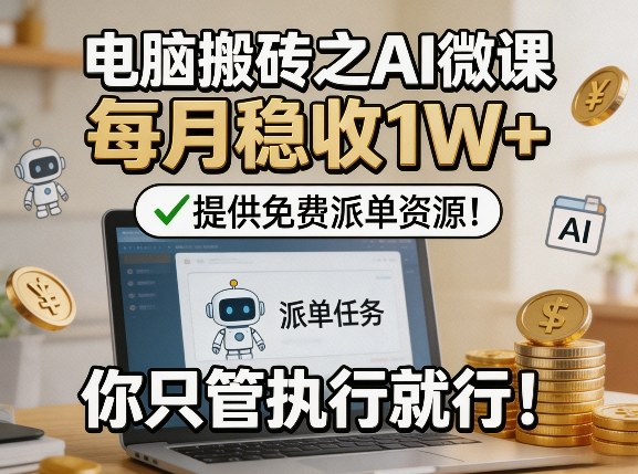 电脑搬砖之AI微课，每月稳收1W+，提供免费派单资源！你只管执行就行-木子聊项目