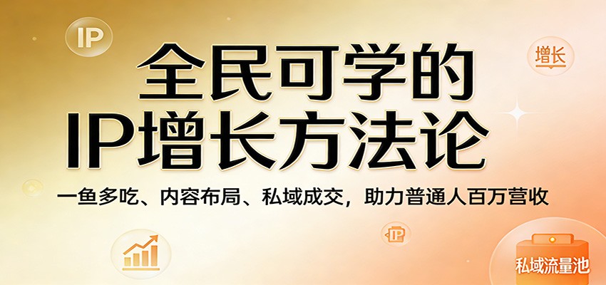 全民可学的IP增长方法论：一鱼多吃、内容布局、私域成交，助力普通人百万营收-木子聊项目