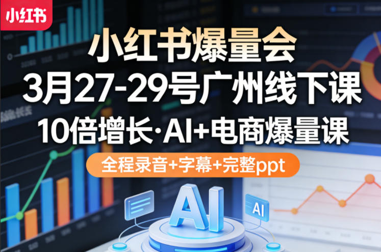 小红书爆量会3月27-29号广州线下课，10倍增长，AI+电商爆量课，全程录音+字幕+完整ppt-木子聊项目