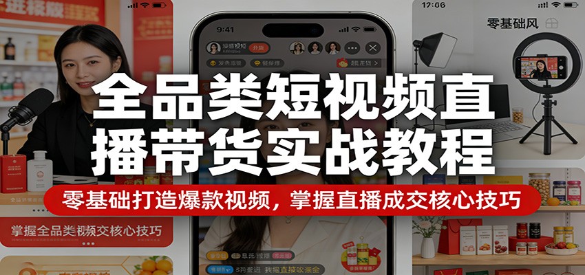 全品类短视频直播带货实战教程：零基础打造爆款视频，掌握直播成交核心技巧-木子聊项目