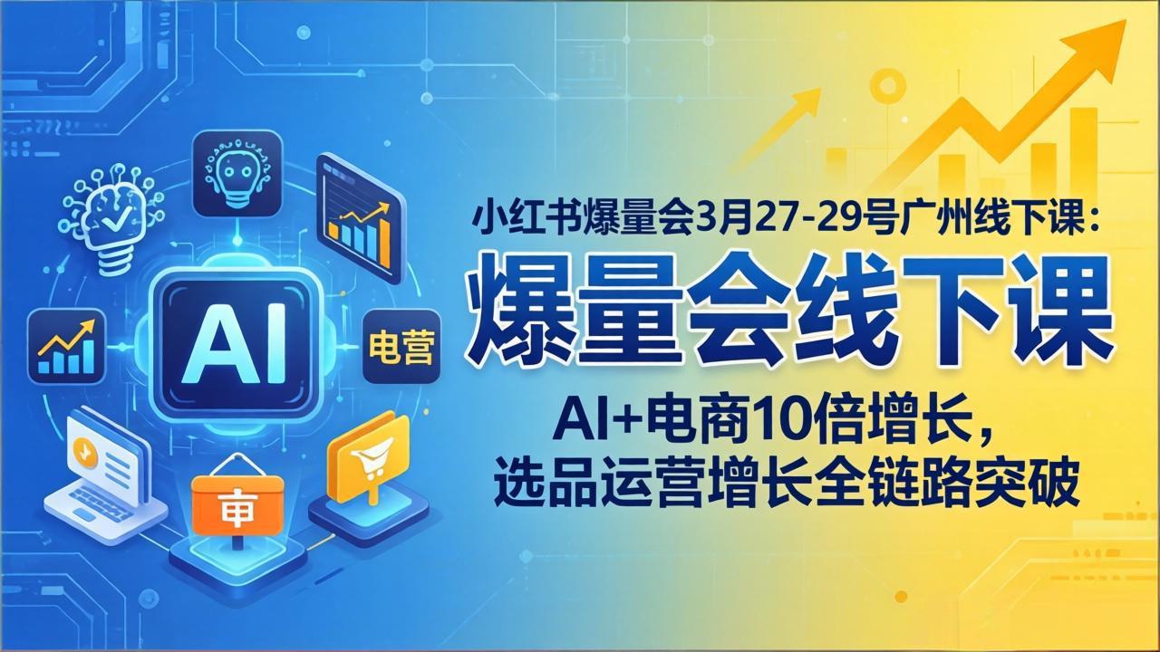 小红书爆量会3月27-29号广州线下课：AI+电商10倍增长，选品运营增长全链路突破-木子聊项目
