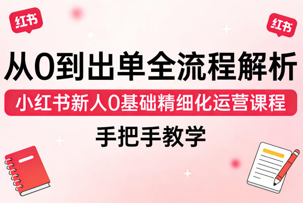 从0到出单全流程解析，小红书新人0基础精细化运营课程，手把手教学-木子聊项目