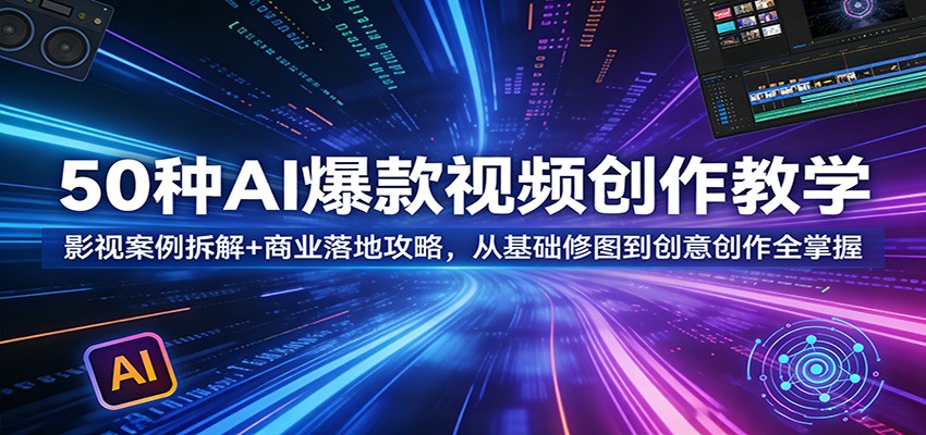 50种AI爆款视频创作教学：影视案例拆解+商业落地攻略，从基础修图到创意创作全掌握-木子聊项目