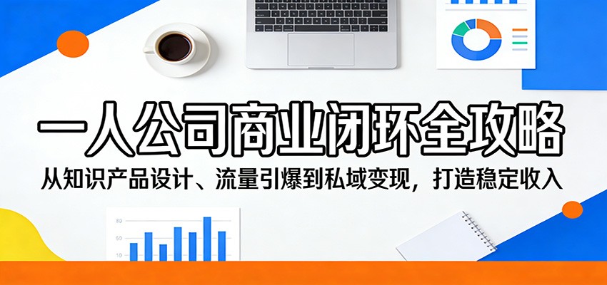 一人公司商业闭环全攻略：从知识产品设计、流量引爆到私域变现，打造稳定收入-木子聊项目
