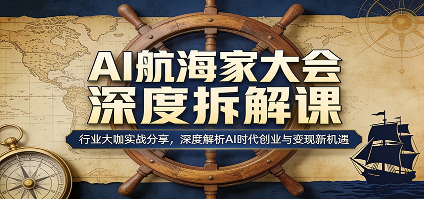 AI航海家大会深度拆解课：行业大咖实战分享，深度解析AI时代创业与变现新机遇-木子聊项目