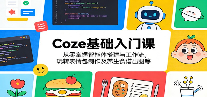 Coze基础入门课：从零掌握智能体搭建与工作流，玩转表情包制作及养生食谱出图等-木子聊项目