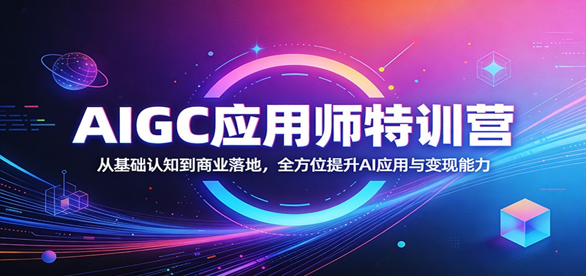 AIGC应用师特训营：从基础认知到商业落地，全方位提升AI应用与变现能力-木子聊项目