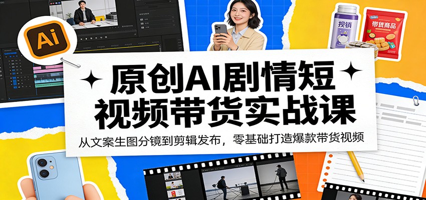 原创AI剧情短视频带货实战课：从文案生图分镜到剪辑发布，零基础打造爆款带货视频-木子聊项目