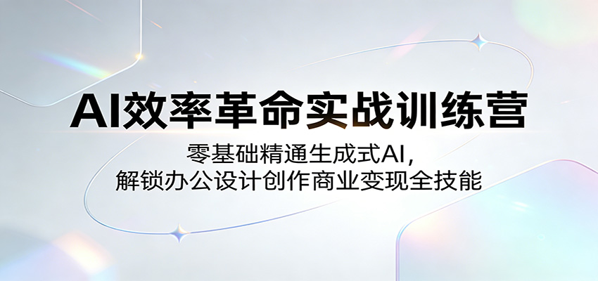 AI效率革命实战训练营：零基础精通生成式AI，解锁办公设计创作商业变现全技能-木子聊项目
