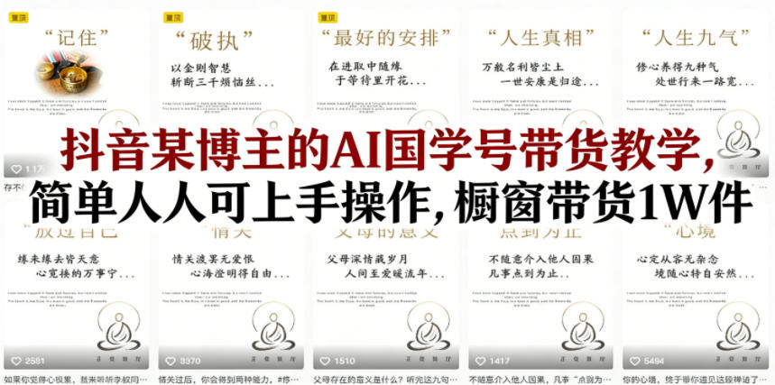 抖音某博主的AI国学号带货教学，简单人人可上手操作，橱窗带货1W件-木子聊项目