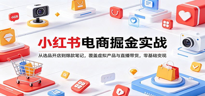 小红书电商掘金实战：从选品开店到爆款笔记，覆盖虚拟产品与直播带货，零基础变现-木子聊项目