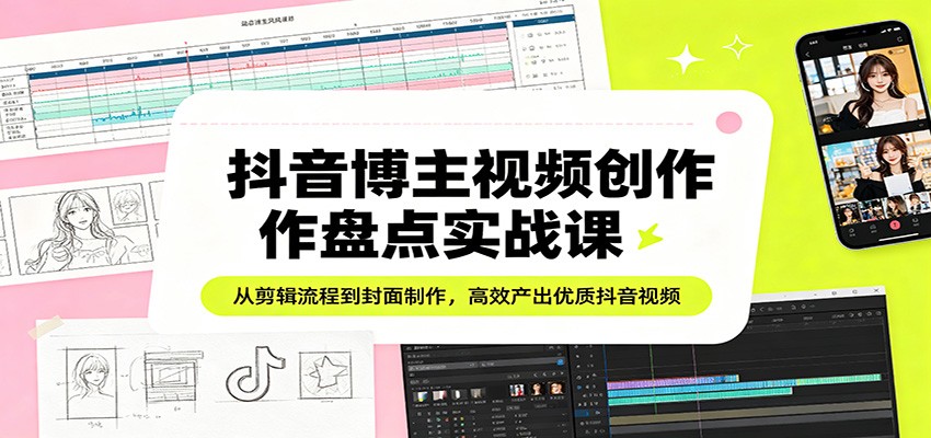 抖音博主视频创作盘点实战课：从剪辑流程到封面制作，高效产出优质抖音视频-木子聊项目