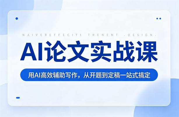 AI论文实战课:用AI高效辅助写作,从开题到定稿一站式搞定