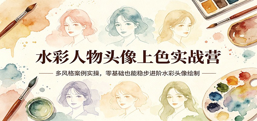 水彩人物头像上色实战营：多风格案例实操，零基础也能稳步进阶水彩头像绘制-木子聊项目