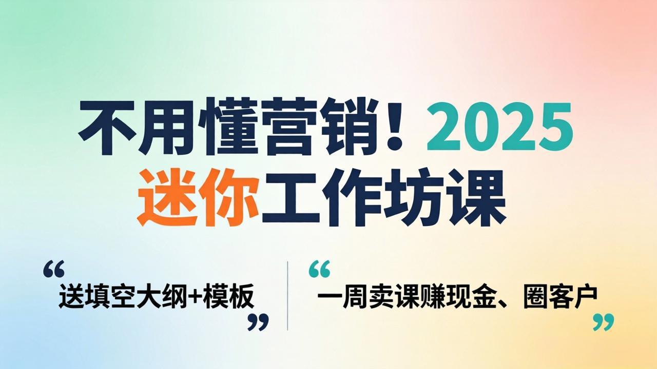 不用懂营销！2025 迷你工作坊课：送填空大纲 + 模板，一周卖课赚现金、圈客户-木子聊项目