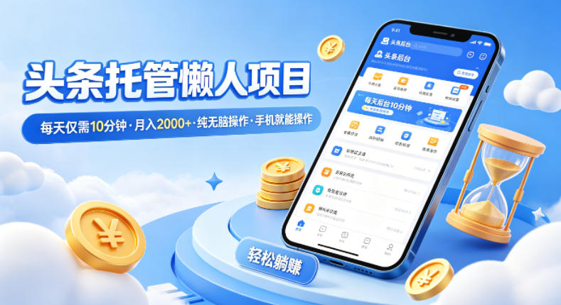 头条托管懒人项目，每天仅需10分钟，月入2000+，纯无脑操作，手机就能操作【揭秘】-木子聊项目
