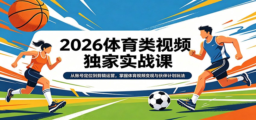 2026体育类视频独家实战课：从账号定位到剪辑运营，掌握体育视频变现与伙伴计划玩法-木子聊项目